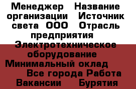 Менеджер › Название организации ­ Источник света, ООО › Отрасль предприятия ­ Электротехническое оборудование › Минимальный оклад ­ 30 000 - Все города Работа » Вакансии   . Бурятия респ.